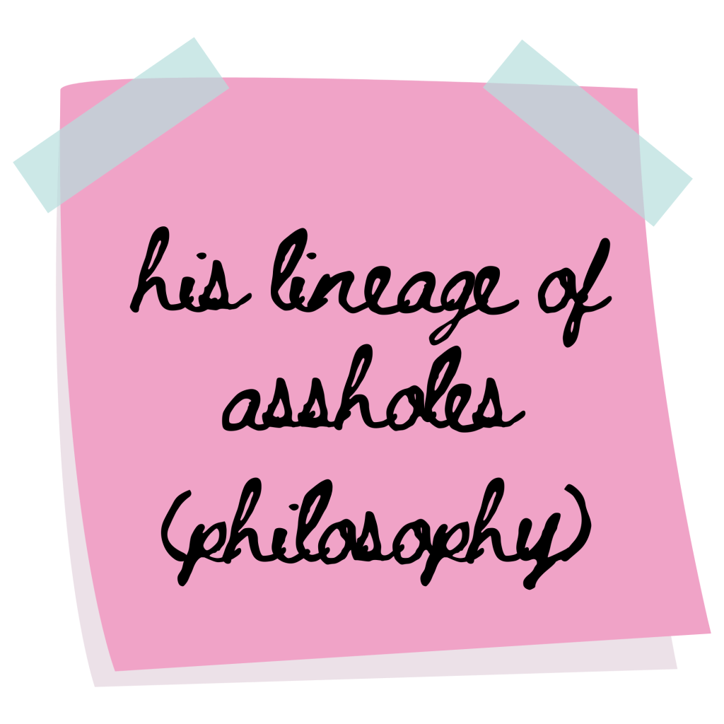 his lineage of assholes, philosophy